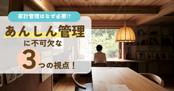 家計管理はなぜ必要!?
あんしん管理に不可欠な３つの視点！