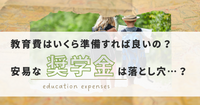 教育費はいくら準備すれば良いの？
安易な「奨学金を借りる」は落とし穴かも…